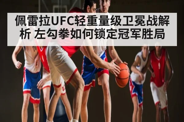 佩雷拉UFC轻重量级卫冕战解析 左勾拳如何锁定冠军胜局